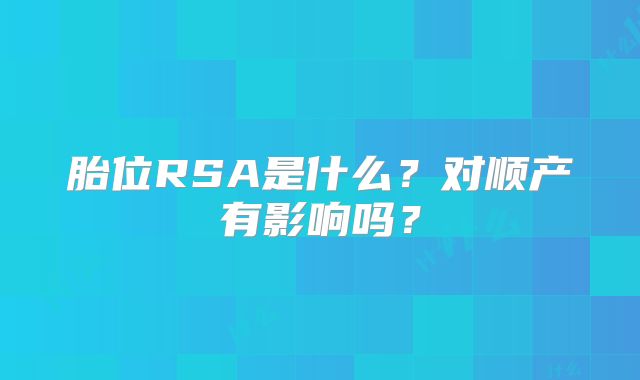 胎位RSA是什么？对顺产有影响吗？