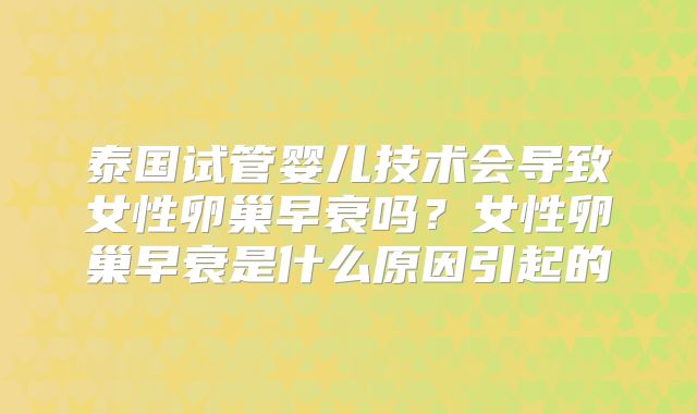 泰国试管婴儿技术会导致女性卵巢早衰吗？女性卵巢早衰是什么原因引起的