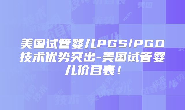 美国试管婴儿PGS/PGD技术优势突出-美国试管婴儿价目表！