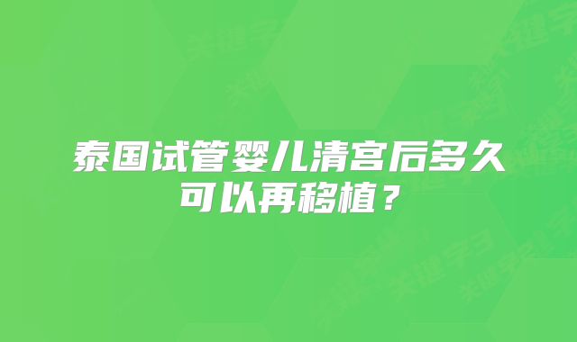 泰国试管婴儿清宫后多久可以再移植？