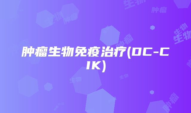 肿瘤生物免疫治疗(DC-CIK)