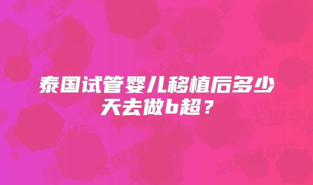 泰国试管婴儿移植后多少天去做b超？