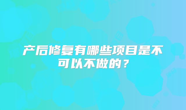 产后修复有哪些项目是不可以不做的？