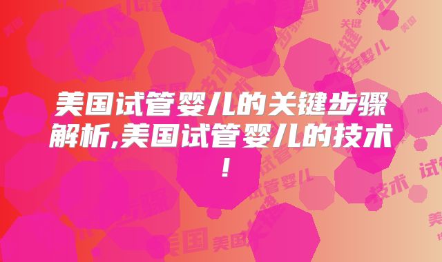 美国试管婴儿的关键步骤解析,美国试管婴儿的技术！