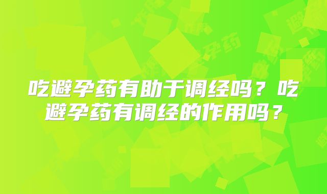 吃避孕药有助于调经吗?吃避孕药有调经的作用吗?