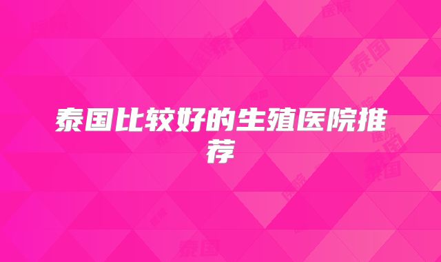 泰国比较好的生殖医院推荐