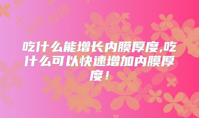 吃什么能增长内膜厚度,吃什么可以快速增加内膜厚度！