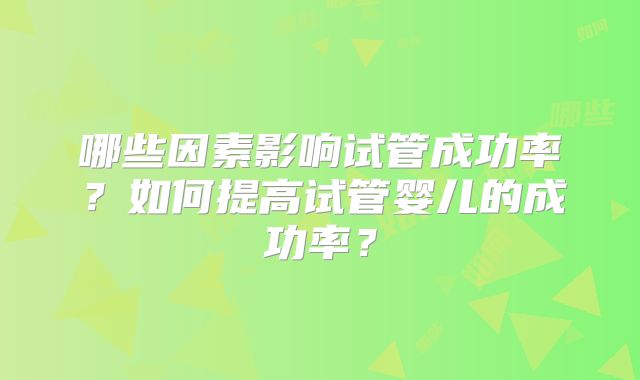 哪些因素影响试管成功率？如何提高试管婴儿的成功率？