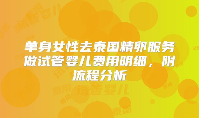 单身女性去泰国精卵服务做试管婴儿费用明细，附流程分析