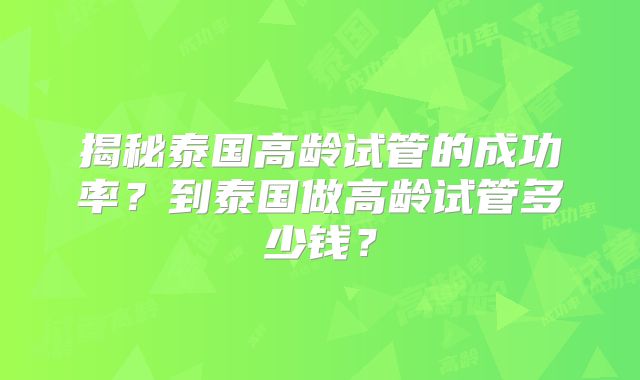 揭秘泰国高龄试管的成功率？到泰国做高龄试管多少钱？