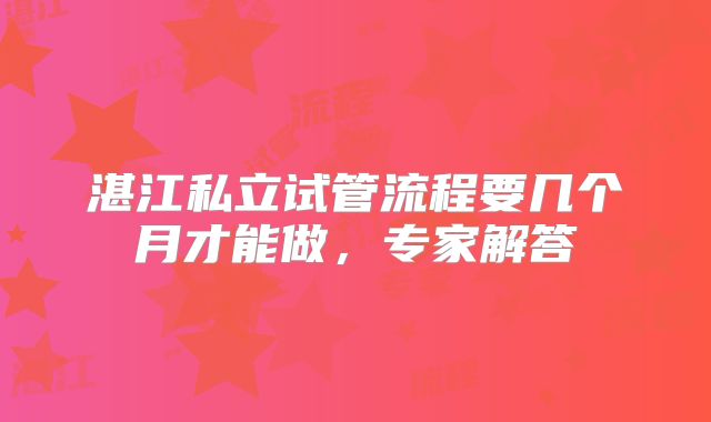 湛江私立试管流程要几个月才能做，专家解答