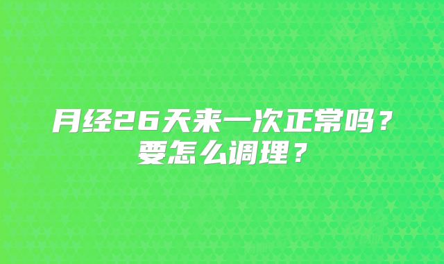 月经26天来一次正常吗？要怎么调理？