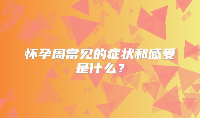 怀孕周常见的症状和感受是什么?