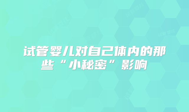 试管婴儿对自己体内的那些“小秘密”影响