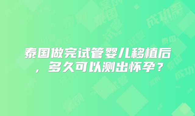 泰国做完试管婴儿移植后,多久可以测出怀孕?