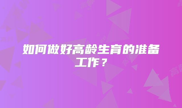 如何做好高龄生育的准备工作？