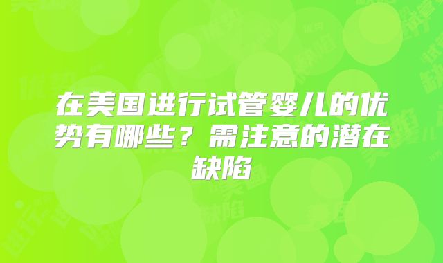 在美国进行试管婴儿的优势有哪些?需注意的潜在缺陷