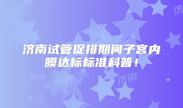济南试管促排期间子宫内膜达标标准科普！