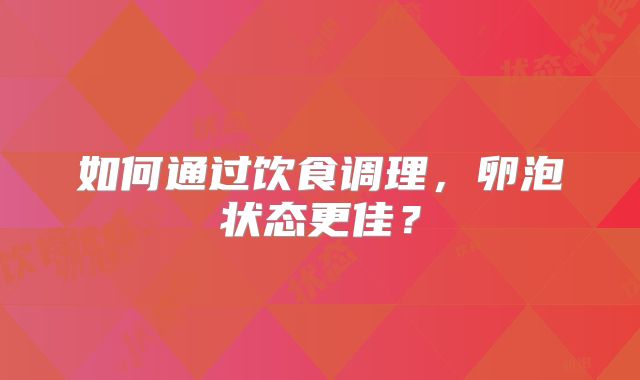 如何通过饮食调理，卵泡状态更佳？