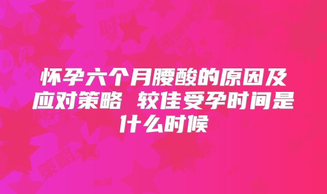 怀孕六个月腰酸的原因及应对策略 较佳受孕时间是什么时候