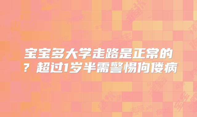 宝宝多大学走路是正常的？超过1岁半需警惕佝偻病