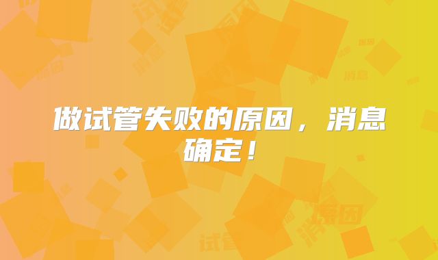做试管失败的原因，消息确定！
