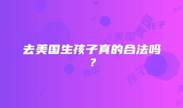 去美国生孩子真的合法吗？