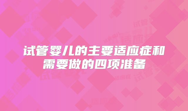 试管婴儿的主要适应症和需要做的四项准备