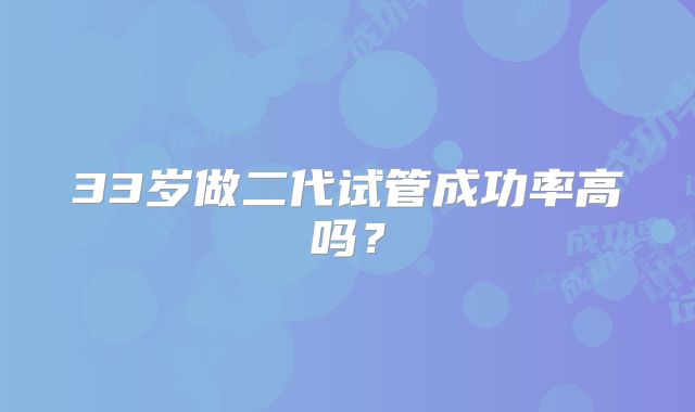 33岁做二代试管成功率高吗？