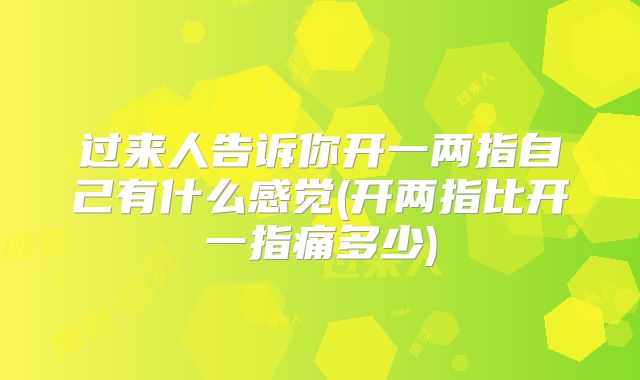 过来人告诉你开一两指自己有什么感觉(开两指比开一指痛多少)