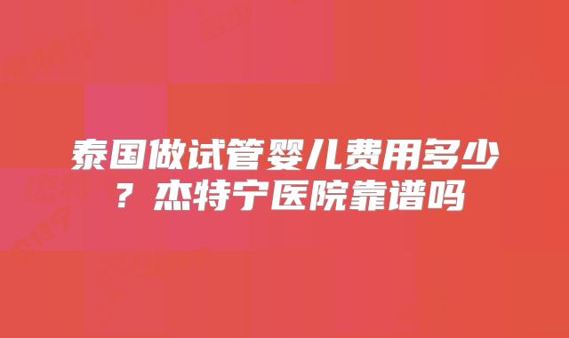 泰国做试管婴儿费用多少？杰特宁医院靠谱吗