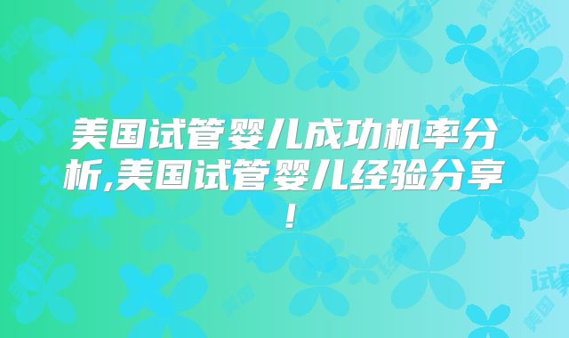 美国试管婴儿成功机率分析,美国试管婴儿经验分享！