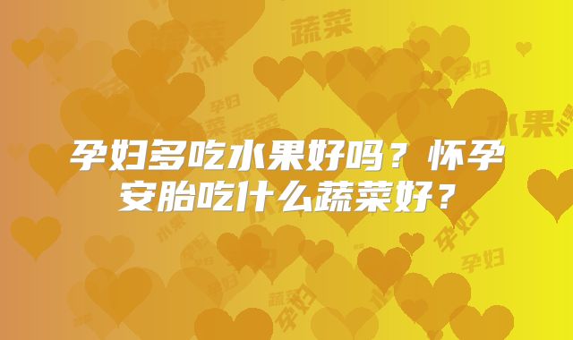 孕妇多吃水果好吗？怀孕安胎吃什么蔬菜好？