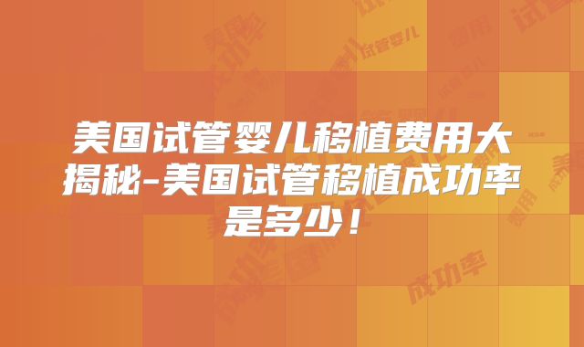 美国试管婴儿移植费用大揭秘-美国试管移植成功率是多少！