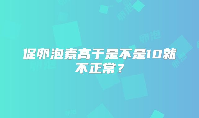 促卵泡素高于是不是10就不正常？