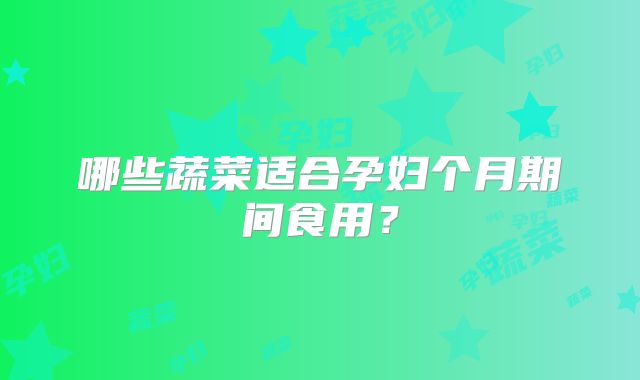 哪些蔬菜适合孕妇个月期间食用？