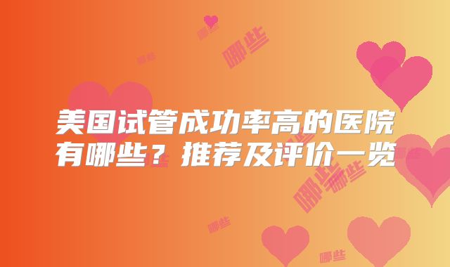 美国试管成功率高的医院有哪些？推荐及评价一览
