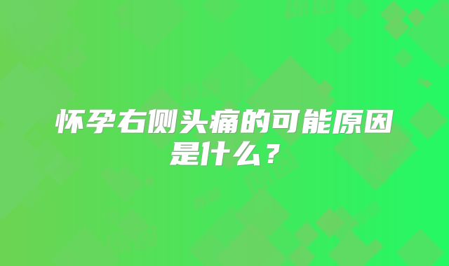 怀孕右侧头痛的可能原因是什么？