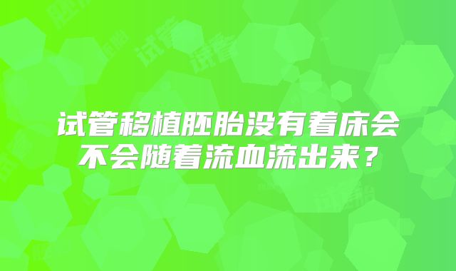 试管移植胚胎没有着床会不会随着流血流出来？