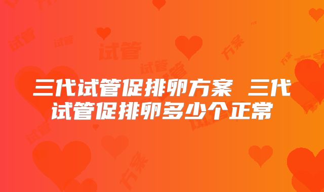 三代试管促排卵方案 三代试管促排卵多少个正常