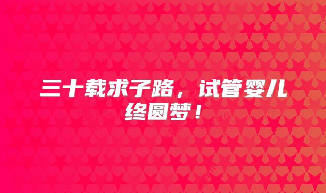 三十载求子路，试管婴儿终圆梦！
