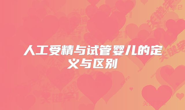 人工受精与试管婴儿的定义与区别