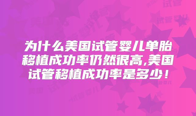 为什么美国试管婴儿单胎移植成功率仍然很高,美国试管移植成功率是多少!