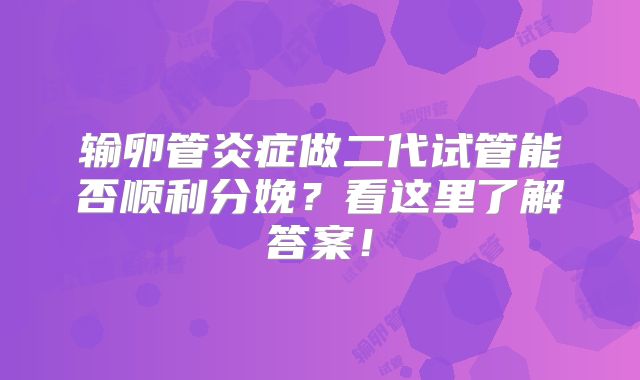 输卵管炎症做二代试管能否顺利分娩？看这里了解答案！