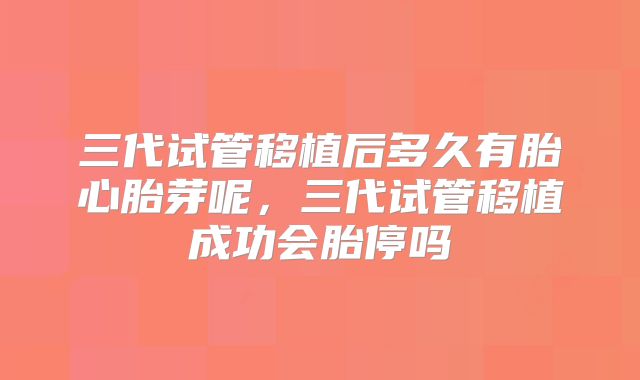 三代试管移植后多久有胎心胎芽呢，三代试管移植成功会胎停吗