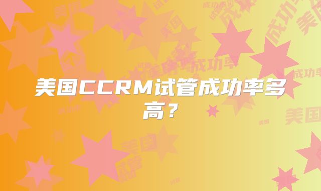 美国CCRM试管成功率多高?