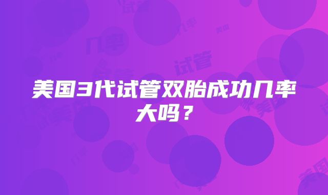 美国3代试管双胎成功几率大吗？