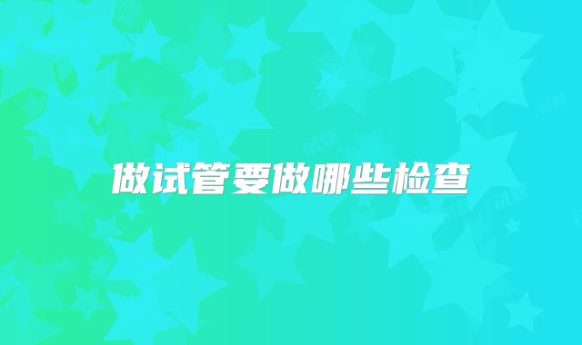 做试管要做哪些检查