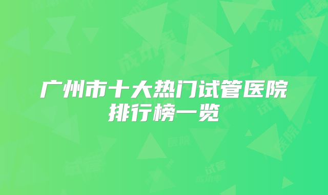 广州市十大热门试管医院排行榜一览