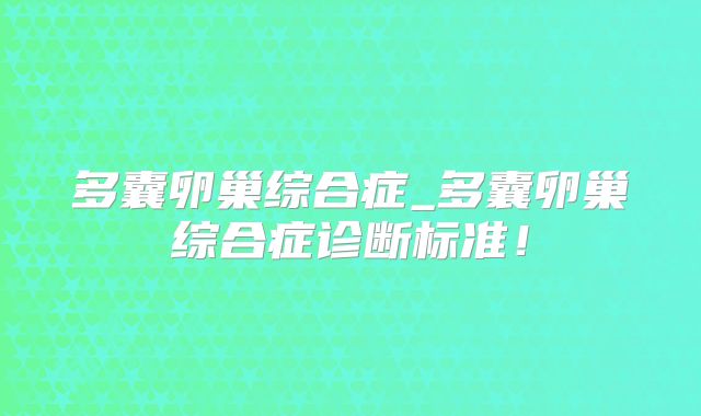 多囊卵巢综合症_多囊卵巢综合症诊断标准！